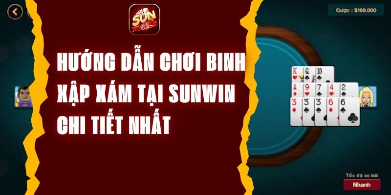 Hướng dẫn chơi game binh xập xám tại Sunwin chi tiết nhất