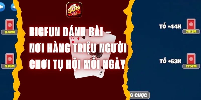 Bigfun Đánh Bài – Nơi Hàng Triệu Người Chơi Tụ Hội Mỗi Ngày