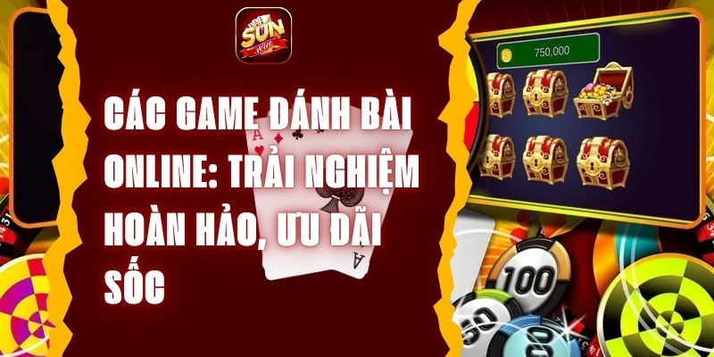 Các Game Đánh Bài Online Trải Nghiệm Hoàn Hảo, Ưu Đãi Sốc