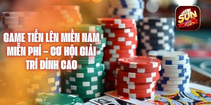 Game Tiến Lên Miền Nam Miễn Phí – Cơ Hội Giải Trí Đỉnh Cao