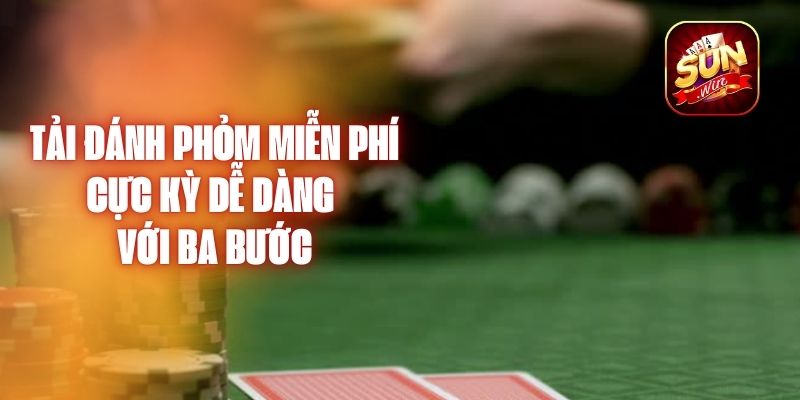 Tải Đánh Phỏm Miễn Phí Cực Kỳ Dễ Dàng Với Ba Bước