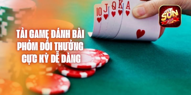 Tải Game Đánh Bài Phỏm Đổi Thưởng Cực Kỳ Dễ Dàng